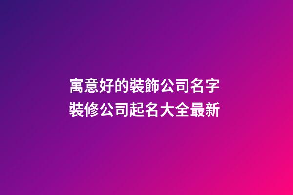 寓意好的裝飾公司名字 裝修公司起名大全最新-第1張-公司起名-玄機(jī)派